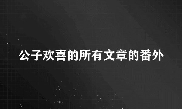 公子欢喜的所有文章的番外