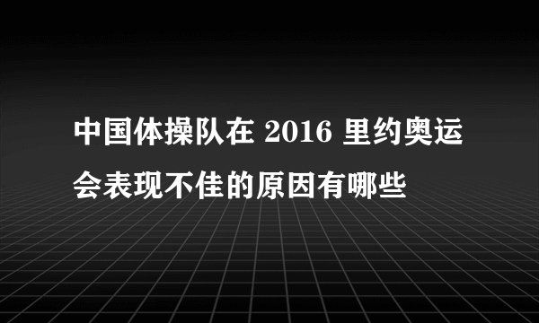 中国体操队在 2016 里约奥运会表现不佳的原因有哪些