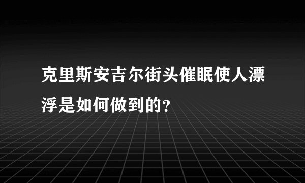 克里斯安吉尔街头催眠使人漂浮是如何做到的？