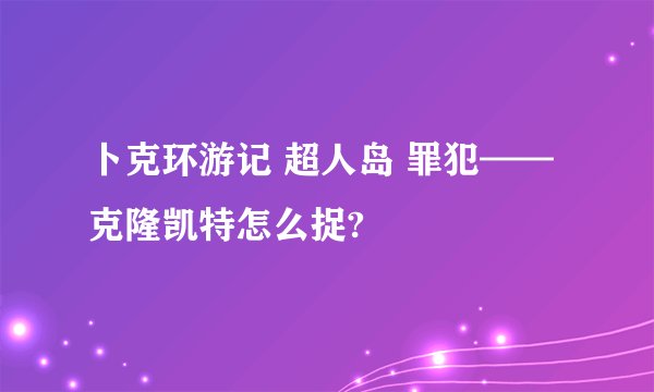卜克环游记 超人岛 罪犯——克隆凯特怎么捉?