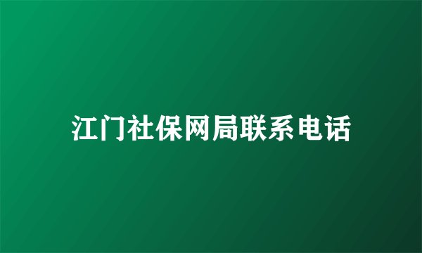 江门社保网局联系电话