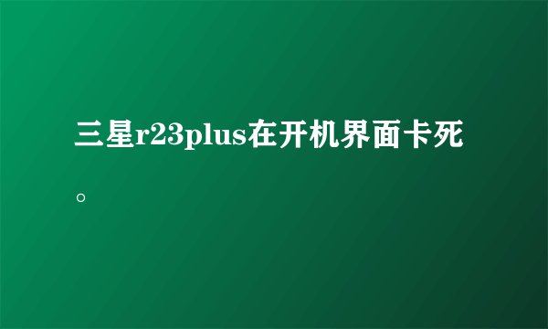 三星r23plus在开机界面卡死。