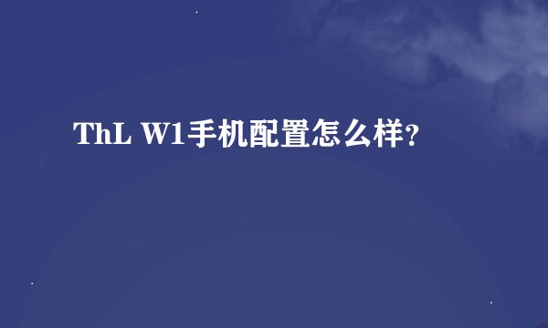 ThL W1手机配置怎么样？