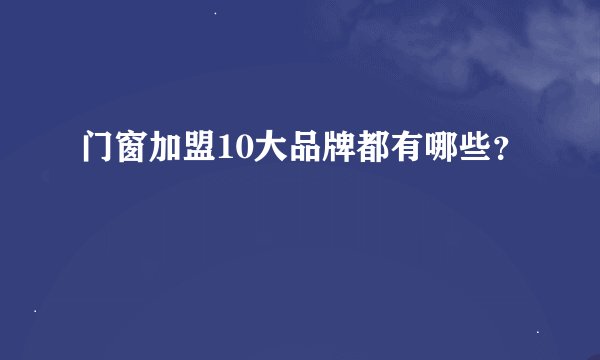 门窗加盟10大品牌都有哪些？