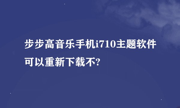 步步高音乐手机i710主题软件可以重新下载不?
