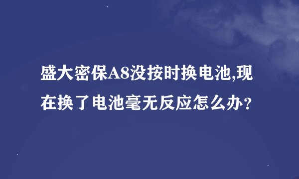 盛大密保A8没按时换电池,现在换了电池毫无反应怎么办？