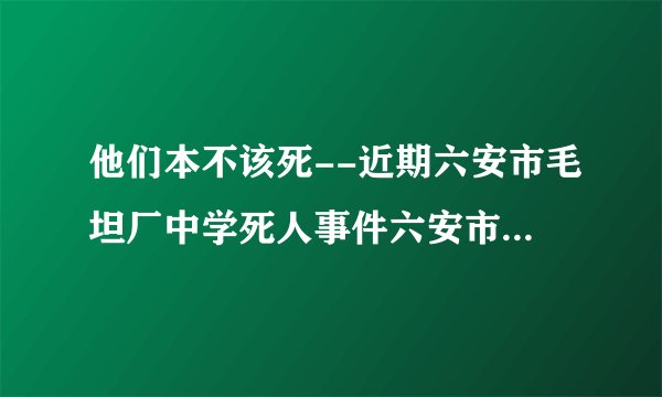 他们本不该死--近期六安市毛坦厂中学死人事件六安市毛坦厂中学，相信六安人都知道。