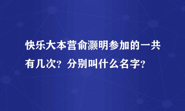 快乐大本营俞灏明参加的一共有几次？分别叫什么名字？