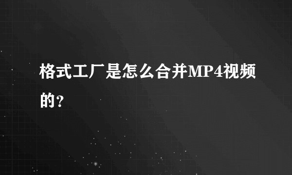 格式工厂是怎么合并MP4视频的？