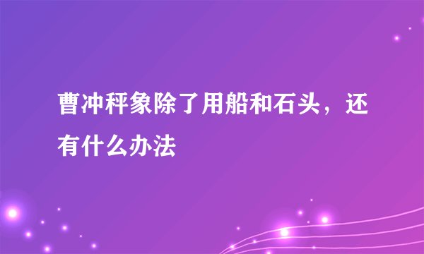 曹冲秤象除了用船和石头，还有什么办法