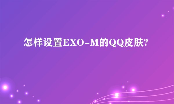 怎样设置EXO-M的QQ皮肤?