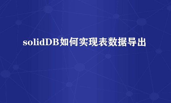 solidDB如何实现表数据导出
