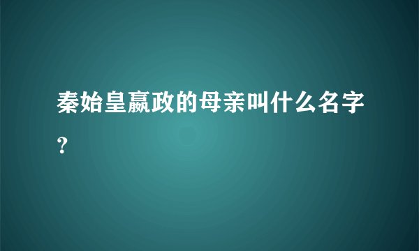 秦始皇嬴政的母亲叫什么名字？