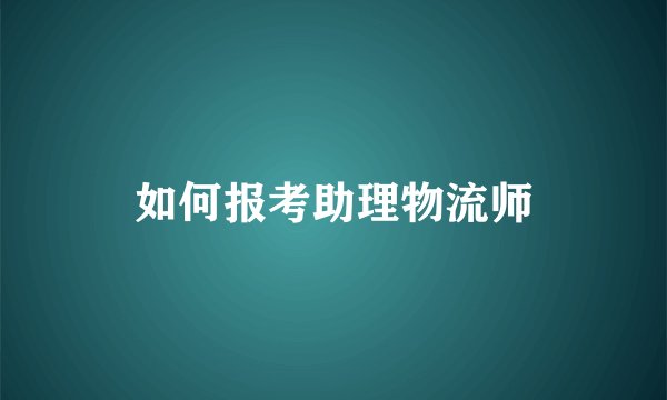 如何报考助理物流师