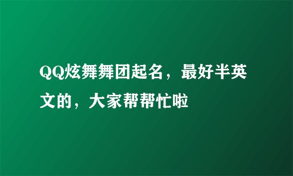 QQ炫舞舞团起名，最好半英文的，大家帮帮忙啦