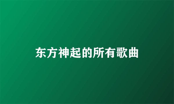 东方神起的所有歌曲