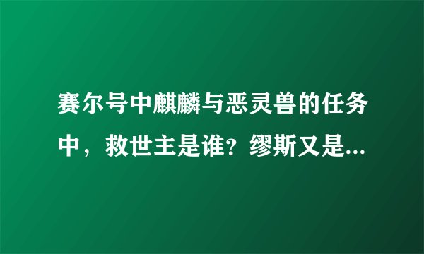 赛尔号中麒麟与恶灵兽的任务中，救世主是谁？缪斯又是谁？她有什么心结吗？天蛇星之前与赛尔有来往吗？