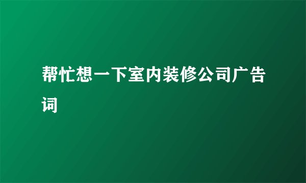 帮忙想一下室内装修公司广告词