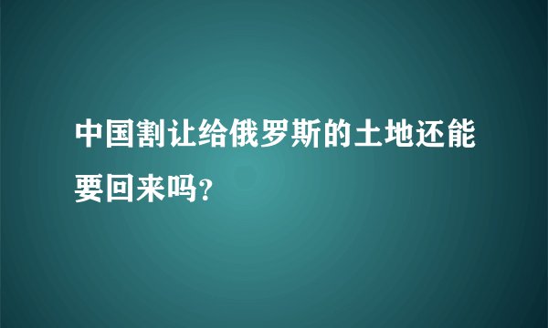 中国割让给俄罗斯的土地还能要回来吗？