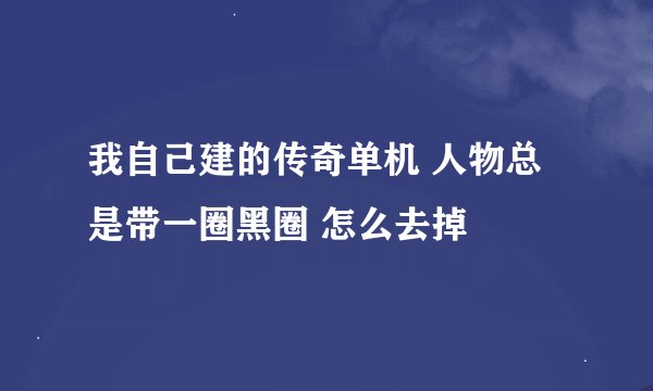 我自己建的传奇单机 人物总是带一圈黑圈 怎么去掉