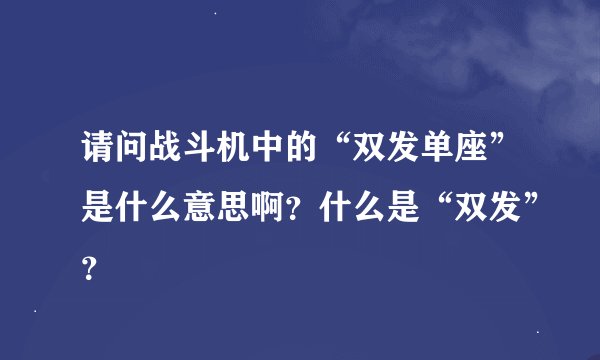 请问战斗机中的“双发单座”是什么意思啊？什么是“双发”？