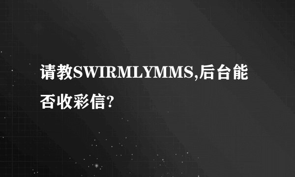 请教SWIRMLYMMS,后台能否收彩信?