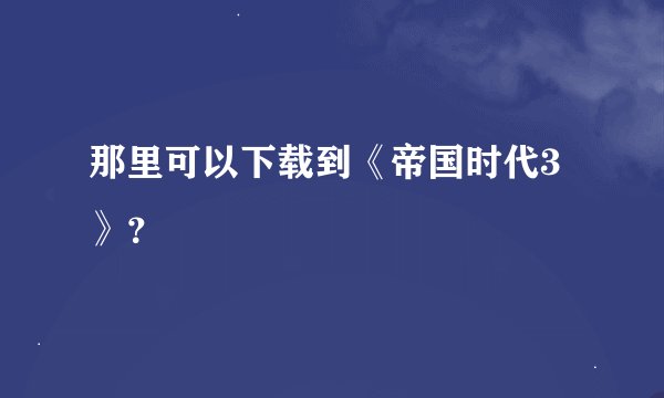 那里可以下载到《帝国时代3》?