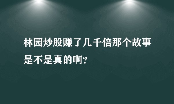 林园炒股赚了几千倍那个故事是不是真的啊？