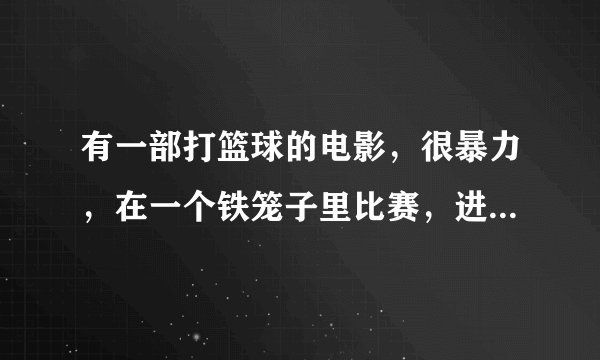 有一部打篮球的电影，很暴力，在一个铁笼子里比赛，进一个球就算赢，球场上还有障碍物，无规矩。