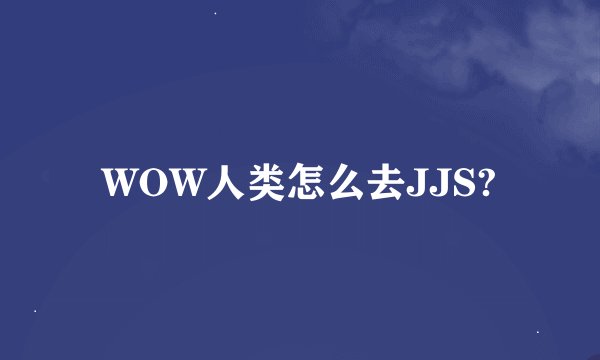 WOW人类怎么去JJS?