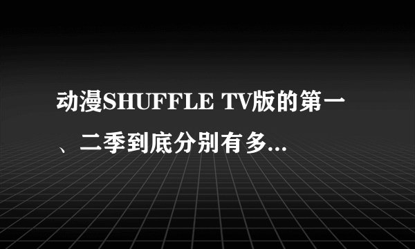 动漫SHUFFLE TV版的第一、二季到底分别有多少集？怎么有的第二季是24，有的是12，貌似还有个《回忆》.....