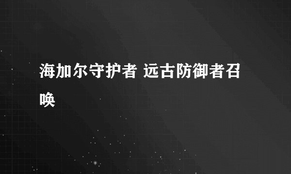 海加尔守护者 远古防御者召唤