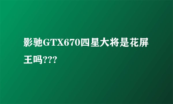 影驰GTX670四星大将是花屏王吗???