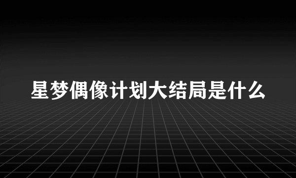 星梦偶像计划大结局是什么