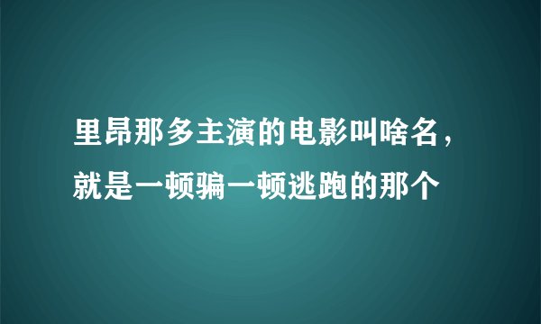 里昂那多主演的电影叫啥名，就是一顿骗一顿逃跑的那个