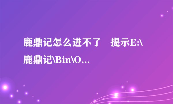 鹿鼎记怎么进不了   提示E:\鹿鼎记\Bin\OgreMain.dll  求救高手