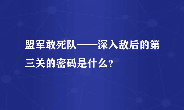 盟军敢死队——深入敌后的第三关的密码是什么？