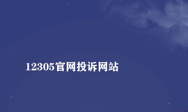 
12305官网投诉网站

