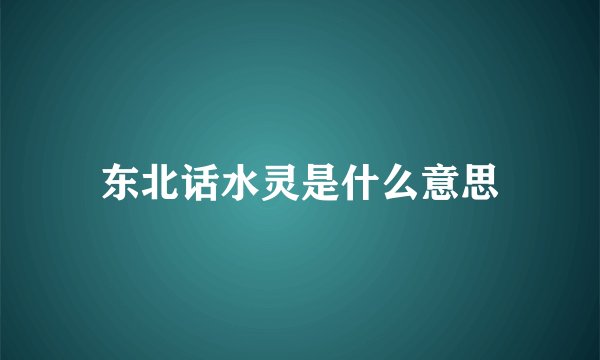 东北话水灵是什么意思