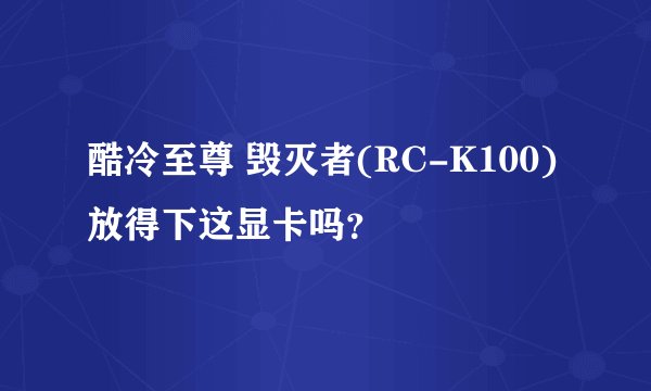 酷冷至尊 毁灭者(RC-K100)放得下这显卡吗？