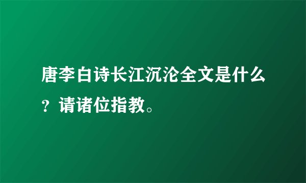唐李白诗长江沉沦全文是什么？请诸位指教。