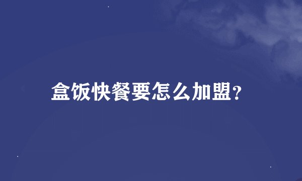 盒饭快餐要怎么加盟？