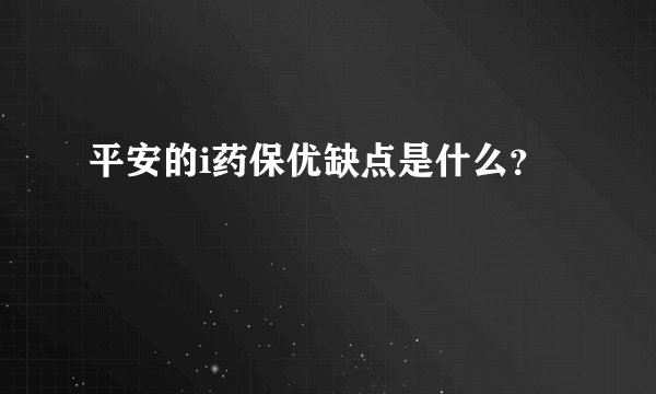平安的i药保优缺点是什么？