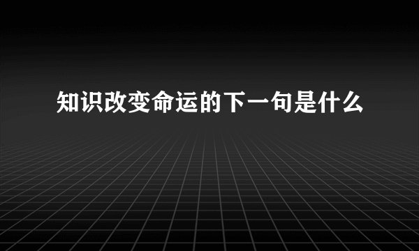 知识改变命运的下一句是什么