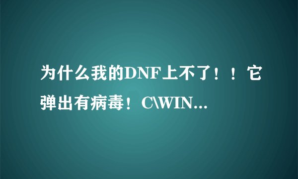 为什么我的DNF上不了！！它弹出有病毒！C\WINDOWS\system32\Gamelink.dll\ 我也找不到这个文件！！！
