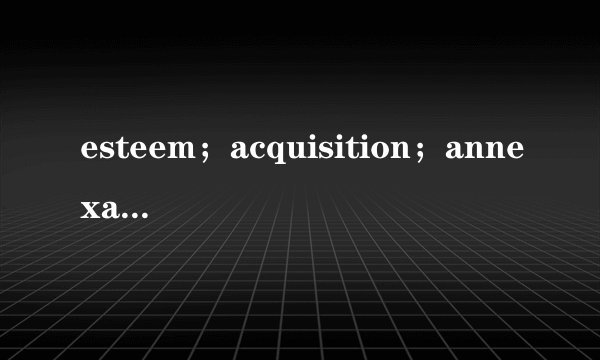esteem；acquisition；annexation 这英语怎么读？?
