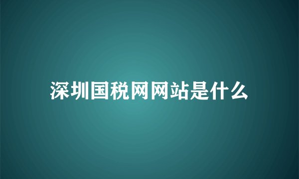 深圳国税网网站是什么
