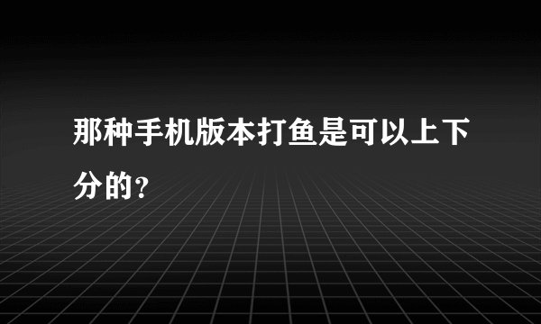 那种手机版本打鱼是可以上下分的？