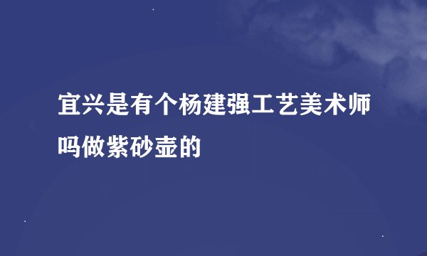 宜兴是有个杨建强工艺美术师吗做紫砂壶的