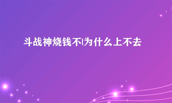 斗战神烧钱不|为什么上不去